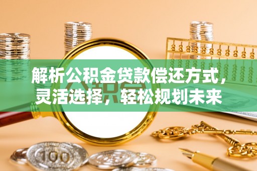 法库解析公积金贷款偿还方式，灵活选择，轻松规划未来