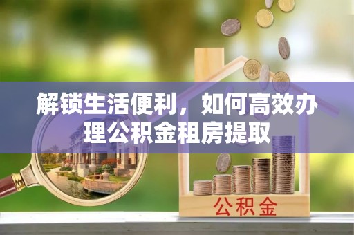 法库解锁生活便利，如何高效办理公积金租房提取