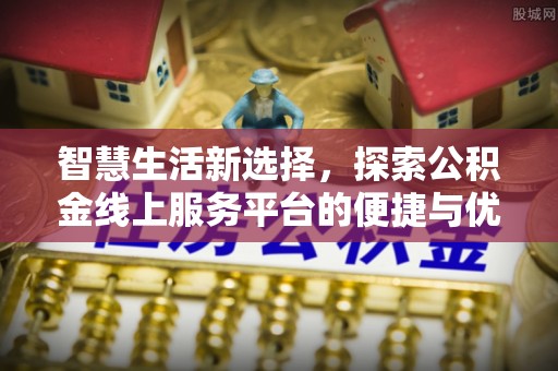 法库智慧生活新选择，探索公积金线上服务平台的便捷与优势