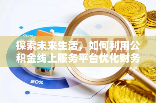 法库探索未来生活，如何利用公积金线上服务平台优化财务管理