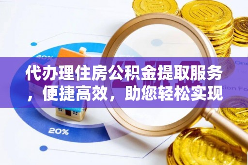 法库代办理住房公积金提取服务，便捷高效，助您轻松实现资金规划