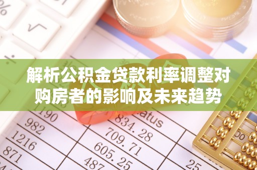 法库解析公积金贷款利率调整对购房者的影响及未来趋势