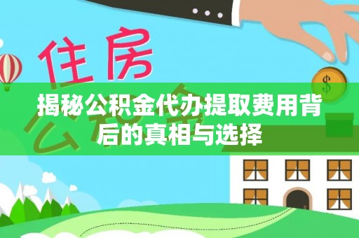 法库揭秘公积金代办提取费用背后的真相与选择