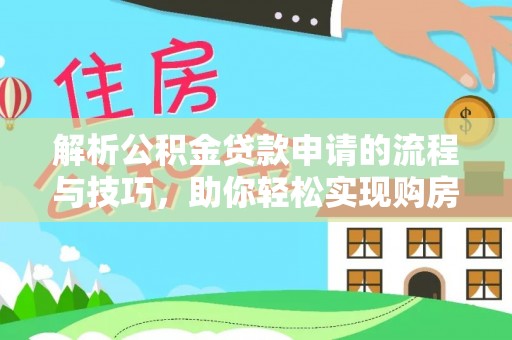 法库解析公积金贷款申请的流程与技巧，助你轻松实现购房梦想