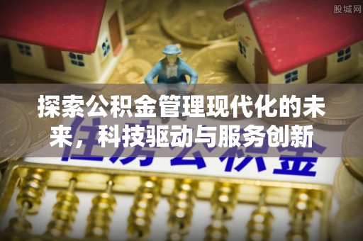 法库探索公积金管理现代化的未来，科技驱动与服务创新