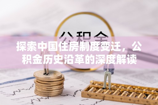 法库探索中国住房制度变迁，公积金历史沿革的深度解读