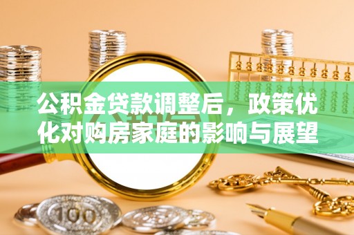 法库公积金贷款调整后，政策优化对购房家庭的影响与展望