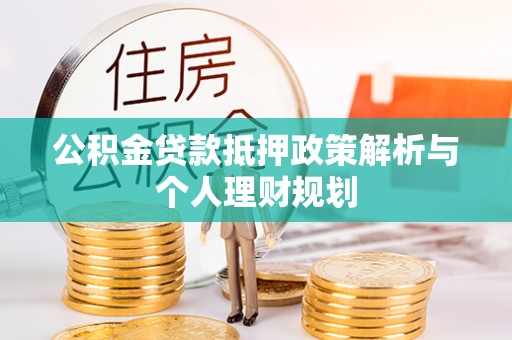 法库公积金贷款抵押政策解析与个人理财规划