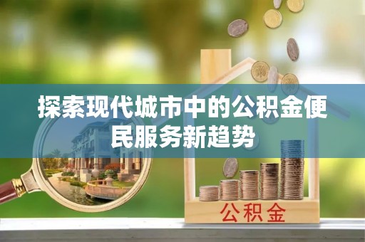 法库探索现代城市中的公积金便民服务新趋势