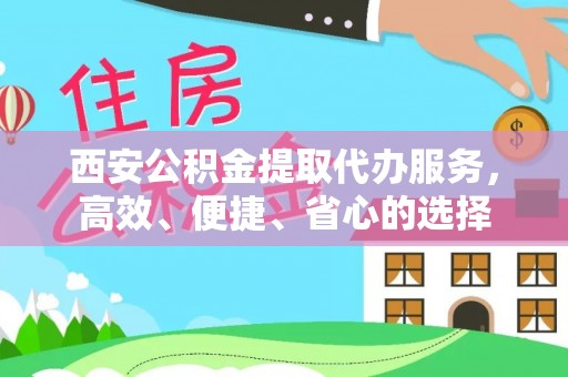 法库西安公积金提取代办服务，高效、便捷、省心的选择