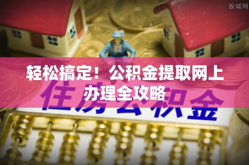 法库轻松搞定！公积金提取网上办理全攻略