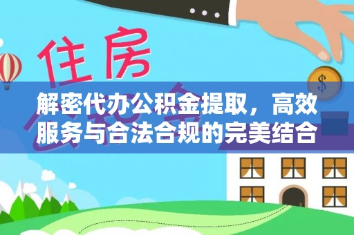 法库解密代办公积金提取，高效服务与合法合规的完美结合