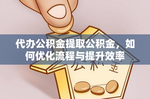 法库代办公积金提取公积金，如何优化流程与提升效率
