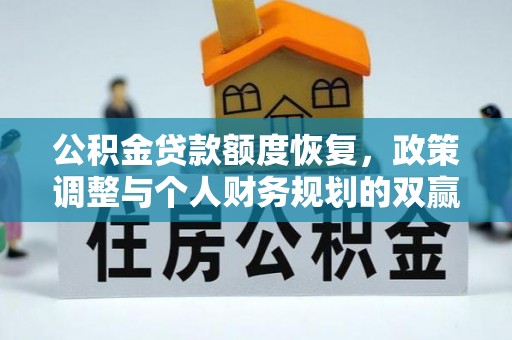 法库公积金贷款额度恢复，政策调整与个人财务规划的双赢之道