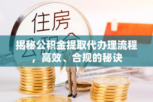 法库揭秘公积金提取代办理流程，高效、合规的秘诀