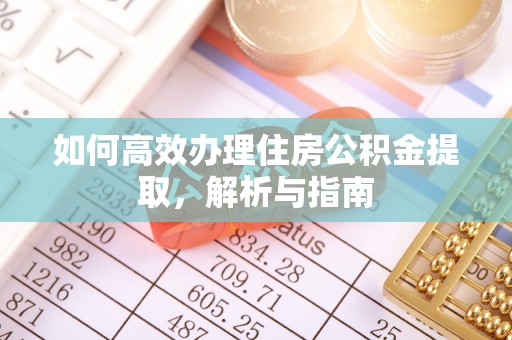 法库如何高效办理住房公积金提取，解析与指南