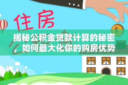 法库揭秘公积金贷款计算的秘密，如何最大化你的购房优势