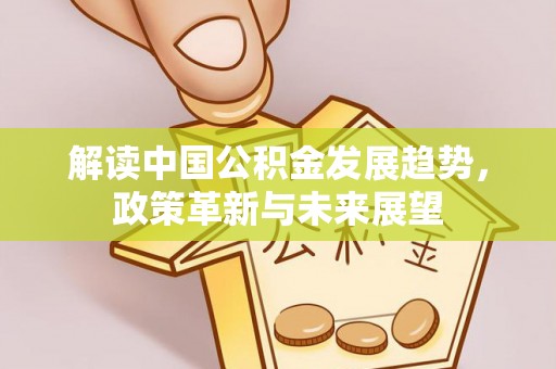 法库解读中国公积金发展趋势，政策革新与未来展望
