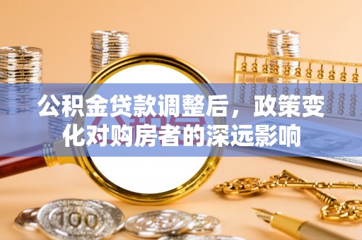 法库公积金贷款调整后，政策变化对购房者的深远影响