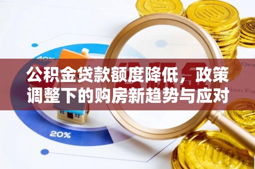 法库公积金贷款额度降低，政策调整下的购房新趋势与应对策略