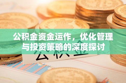 法库公积金资金运作，优化管理与投资策略的深度探讨