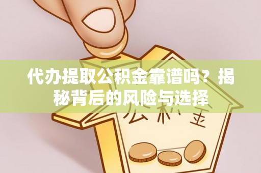 法库代办提取公积金靠谱吗？揭秘背后的风险与选择