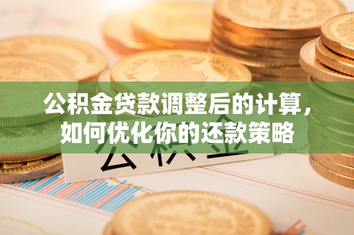 法库公积金贷款调整后的计算，如何优化你的还款策略