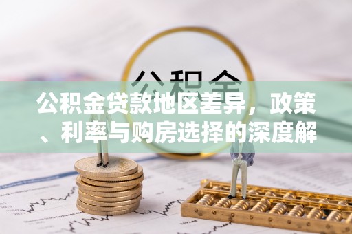 法库公积金贷款地区差异，政策、利率与购房选择的深度解析