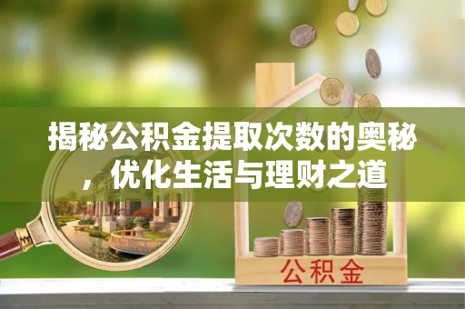 法库揭秘公积金提取次数的奥秘，优化生活与理财之道