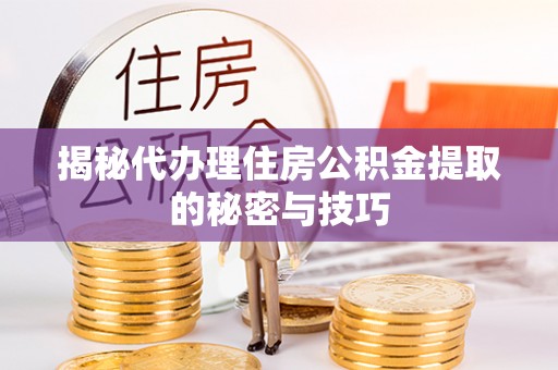 法库揭秘代办理住房公积金提取的秘密与技巧