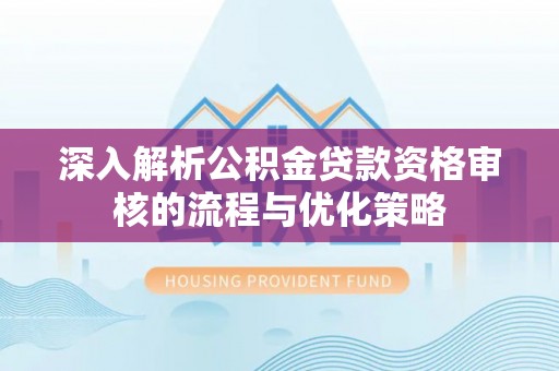 法库深入解析公积金贷款资格审核的流程与优化策略