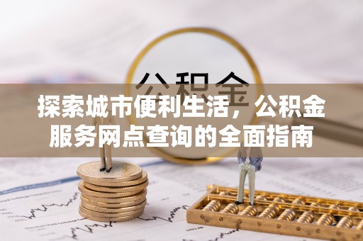 法库探索城市便利生活，公积金服务网点查询的全面指南