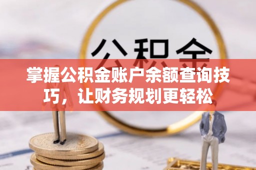法库掌握公积金账户余额查询技巧，让财务规划更轻松