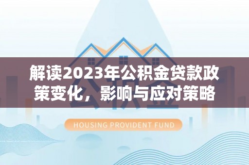 法库解读2023年公积金贷款政策变化，影响与应对策略