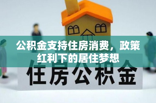 法库公积金支持住房消费，政策红利下的居住梦想