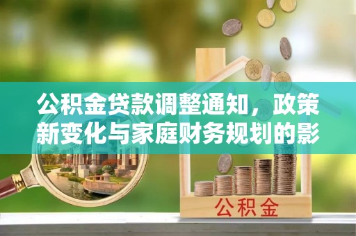 法库公积金贷款调整通知，政策新变化与家庭财务规划的影响