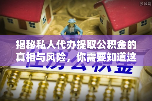 法库揭秘私人代办提取公积金的真相与风险，你需要知道这些！