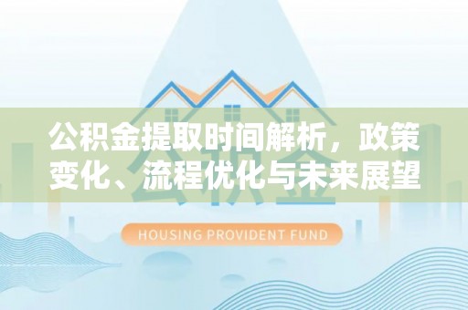 法库公积金提取时间解析，政策变化、流程优化与未来展望