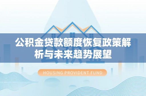 法库公积金贷款额度恢复政策解析与未来趋势展望