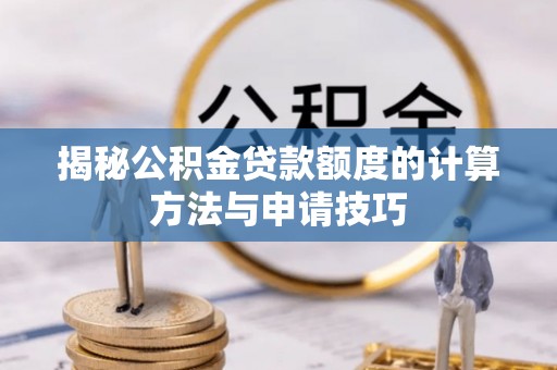 法库揭秘公积金贷款额度的计算方法与申请技巧