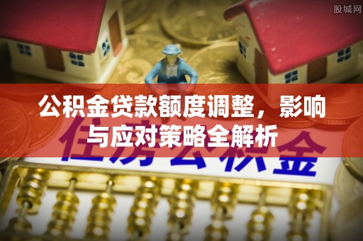 法库公积金贷款额度调整，影响与应对策略全解析