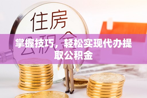 法库掌握技巧，轻松实现代办提取公积金
