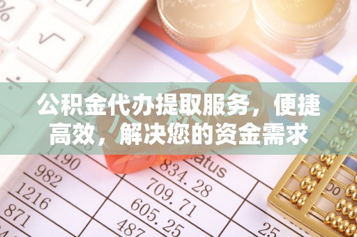 法库公积金代办提取服务，便捷高效，解决您的资金需求