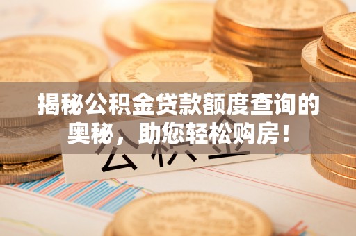 法库揭秘公积金贷款额度查询的奥秘，助您轻松购房！