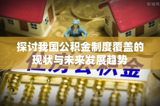 法库探讨我国公积金制度覆盖的现状与未来发展趋势