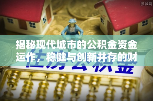 法库揭秘现代城市的公积金资金运作，稳健与创新并存的财富管理之道