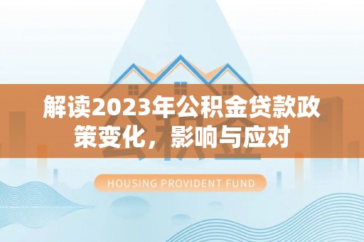 法库解读2023年公积金贷款政策变化，影响与应对
