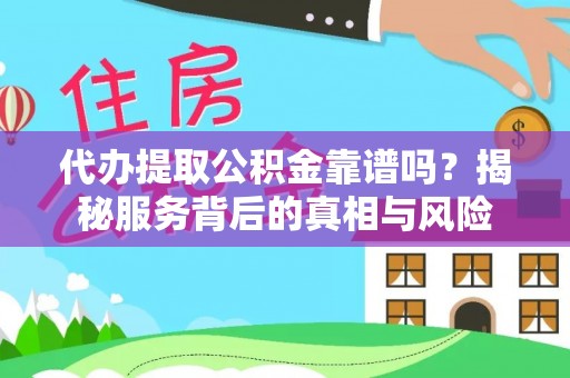法库代办提取公积金靠谱吗？揭秘服务背后的真相与风险