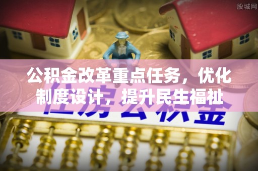 法库公积金改革重点任务，优化制度设计，提升民生福祉
