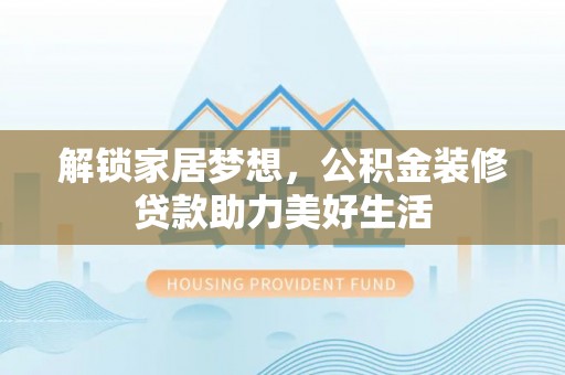 法库解锁家居梦想，公积金装修贷款助力美好生活